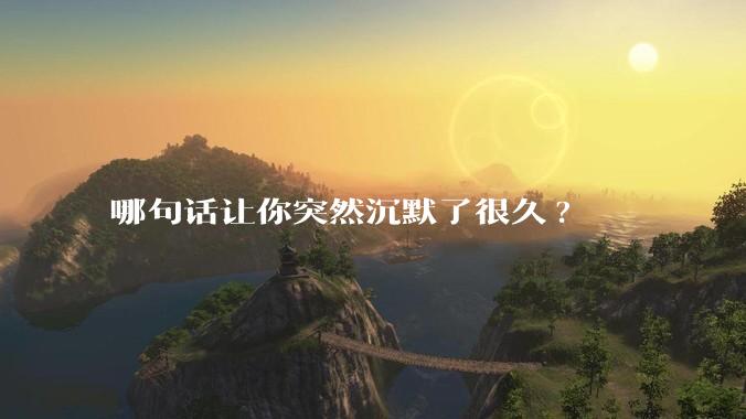 哪句话让你突然沉默了很久?