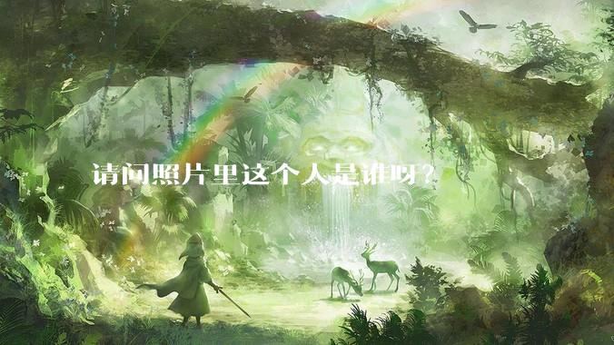 请问照片里这个人是谁呀？
