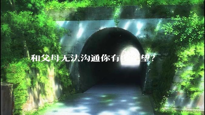 和父母无法沟通你有多绝望？