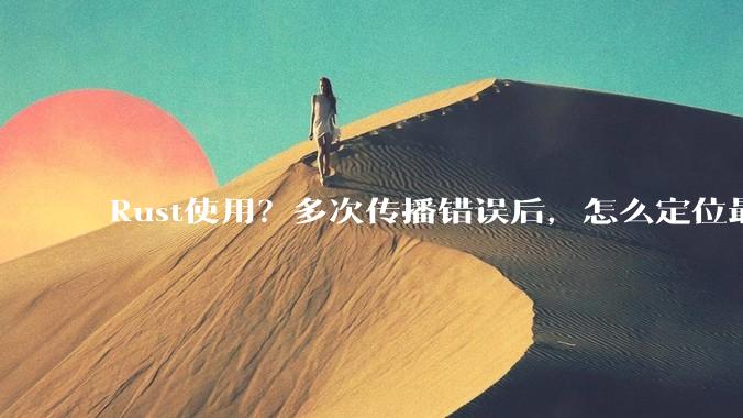 Rust使用？多次传播错误后，怎么定位最开始发生error的地方？