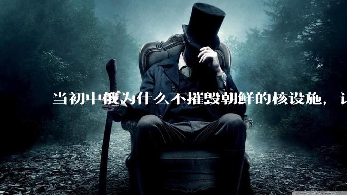 当初中俄为什么不摧毁朝鲜的核设施，让朝鲜拥有了自己的核武器？