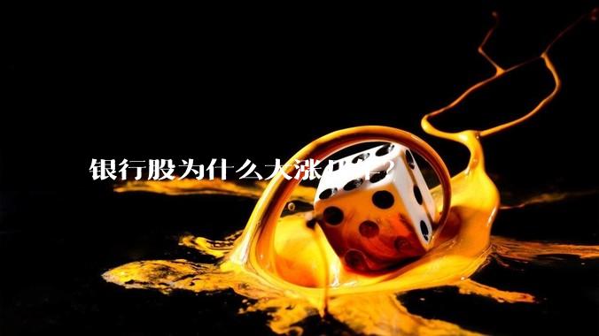 银行股为什么大涨几年？